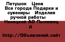 Петушок › Цена ­ 350 - Все города Подарки и сувениры » Изделия ручной работы   . Ненецкий АО,Пылемец д.